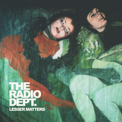 Lesser Matters - The Radio Dept.