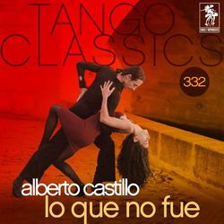 Tango Classics 332: Lo Que No Fue - Alberto Castillo