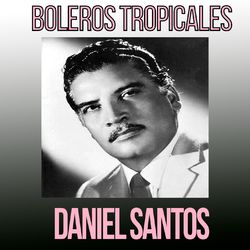 Daniel Santos / Boleros Tropicales - Daniel Santos