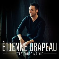 T'es toute ma vie - Single - Étienne Drapeau