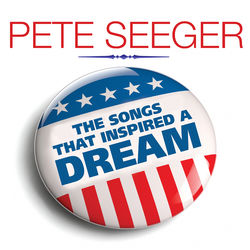 PETE SEEGER The Songs That Inspired A Dream - Pete Seeger