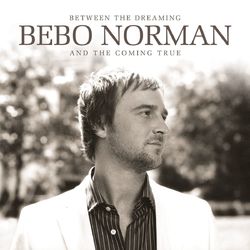 Between The Dreaming And The Coming True - Bebo Norman