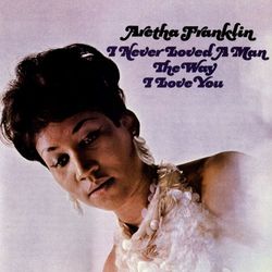 I Never Loved a Man the Way I Love You - Aretha Franklin
