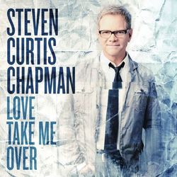 Love Take Me Over - Steven Curtis Chapman