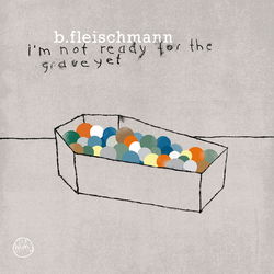 I'm Not Ready For The Grave Yet - B. Fleischmann