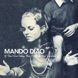 If I Don't Live Today, Then I Might Be Here Tomorrow - Mando Diao