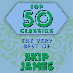 Top 50 Classics - The Very Best of Skip James - Skip James