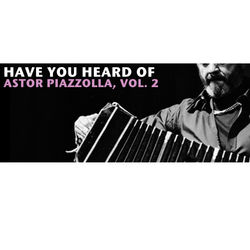 Have You Heard Of Astor Piazzolla, Vol. 2 - Astor Piazzolla