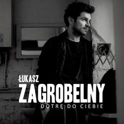Dotre do Ciebie - Lukasz Zagrobelny