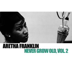 Never Grow Old, Vol. 2 - Aretha Franklin