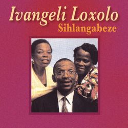 Sihlangabeze - Ivangeli Loxolo