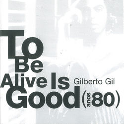 To Be Alive Is Good (Anos 80) - Gilberto Gil