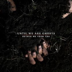 Detach Me from You - Until We Are Ghosts