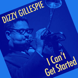 I Can't Get Started - Dizzy Gillespie