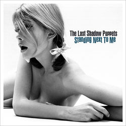 Standing Next To Me - The Last Shadow Puppets