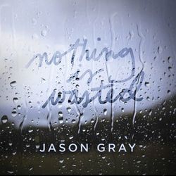 Nothing Is Wasted - Jason Gray