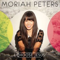 I Choose Jesus - Moriah Peters