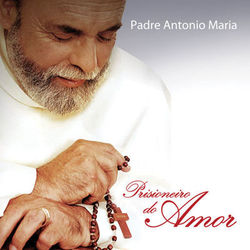 Padre Antônio Maria - Prisioneiro do Amor