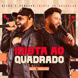 Idiota Ao Quadrado (Ao Vivo) - Diego & Arnaldo