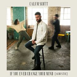 If You Ever Change Your Mind (Acoustic) - Calum Scott