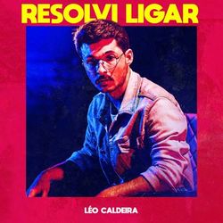 Resolvi Ligar - Léo Caldeira