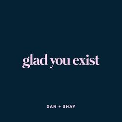 Glad You Exist - Dan + Shay
