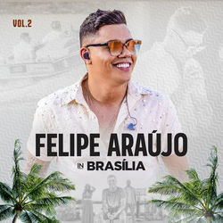 Felipe Araújo In Brasília (Ao Vivo / Vol.2) - Felipe Araujo