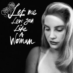Let Me Love You Like A Woman - Lana Del Rey
