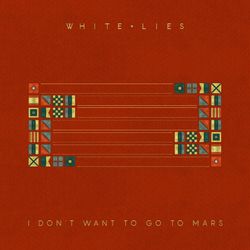 I Don't Want To Go To Mars - White Lies