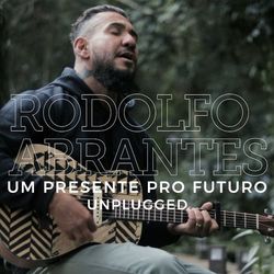 Um Presente Pro Futuro (Unplugged) - Rodolfo Abrantes