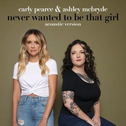 Never Wanted To Be That Girl (Acoustic Version) - Carly Pearce